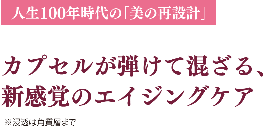 人生100年時代の「美の再設計」カプセルが弾けて混ざる、新感覚のエイジングケア