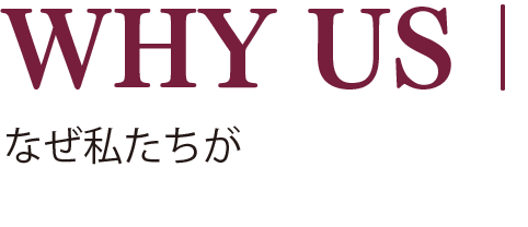 WHY US｜なぜ私たちが